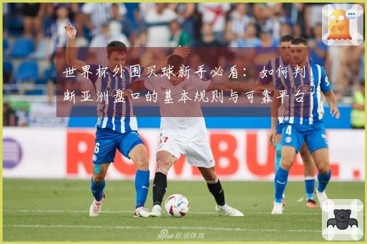 世界杯外围买球新手必看：如何判断亚洲盘口的基本规则与可靠平台