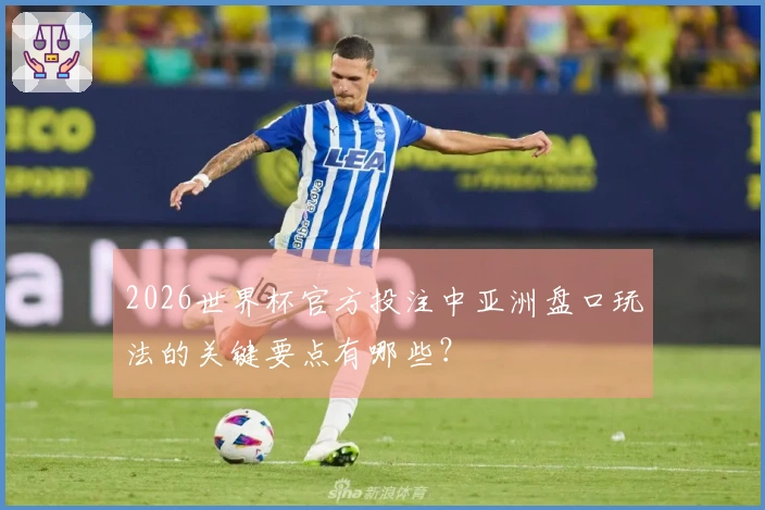 2026世界杯官方投注中亚洲盘口玩法的关键要点有哪些？