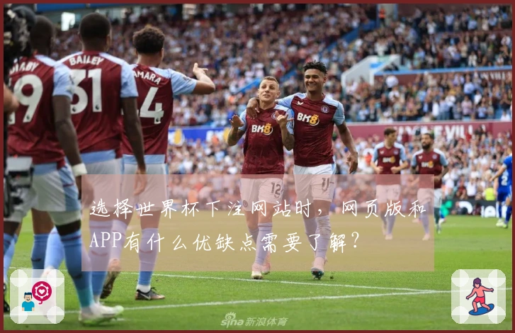 选择世界杯下注网站时，网页版和APP有什么优缺点需要了解？