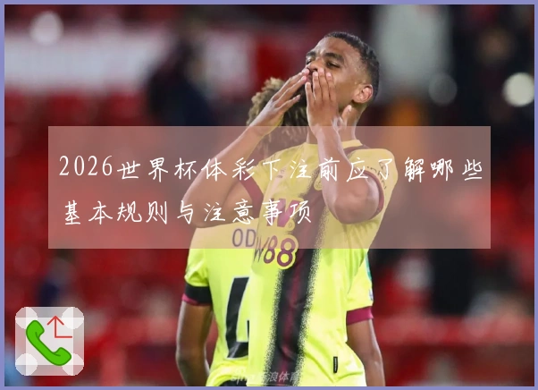 2026世界杯体彩下注前应了解哪些基本规则与注意事项