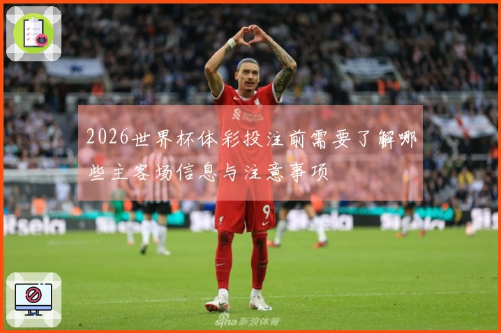 2026世界杯体彩投注前需要了解哪些主客场信息与注意事项