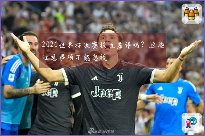 2026世界杯决赛投注靠谱吗？这些注意事项不能忽视