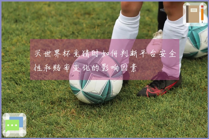 买世界杯竞猜时如何判断平台安全性和赔率变化的影响因素