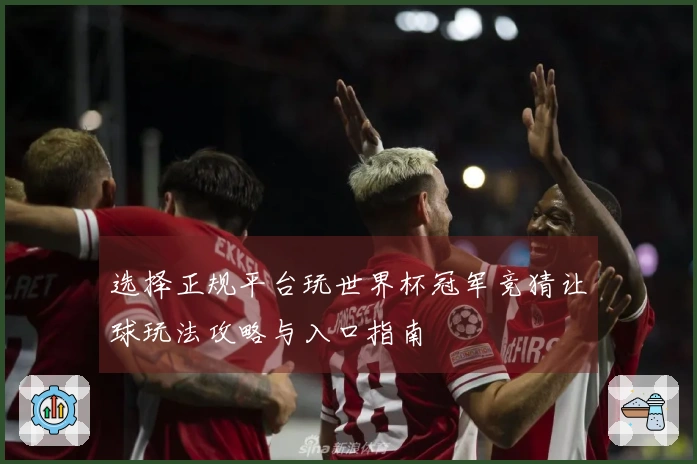 选择正规平台玩世界杯冠军竞猜让球玩法攻略与入口指南