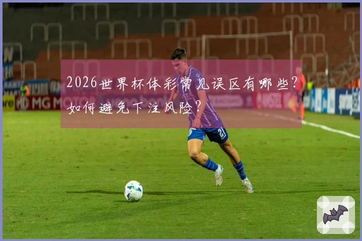 2026世界杯体彩常见误区有哪些？如何避免下注风险？