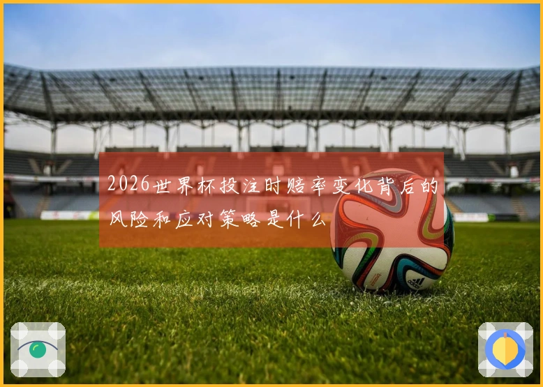 2026世界杯投注时赔率变化背后的风险和应对策略是什么