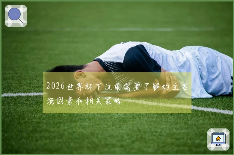 2026世界杯下注前需要了解的主客场因素和相关策略