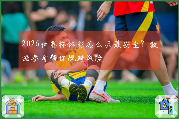 2026世界杯体彩怎么买最安全？数据参考帮你规避风险