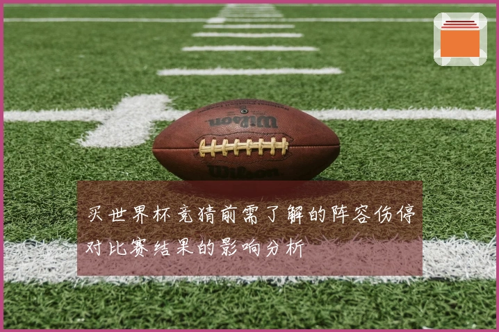 买世界杯竞猜前需了解的阵容伤停对比赛结果的影响分析