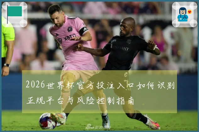 2026世界杯官方投注入口如何识别正规平台与风险控制指南