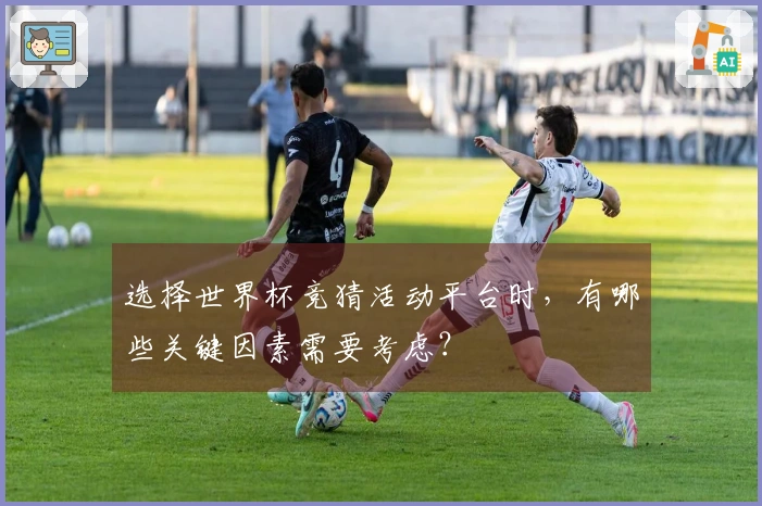 选择世界杯竞猜活动平台时，有哪些关键因素需要考虑？