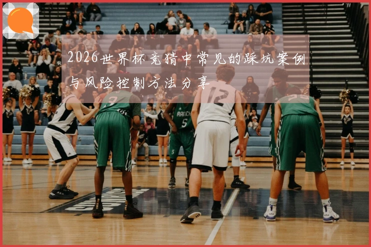 2026世界杯竞猜中常见的踩坑案例与风险控制方法分享