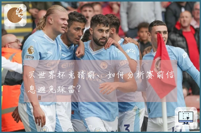 买世界杯竞猜前，如何分析赛前信息避免踩雷？