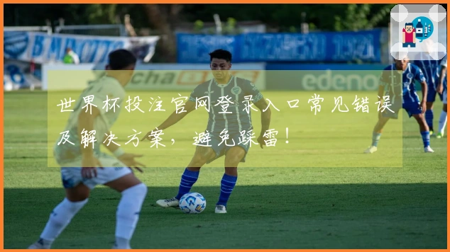 世界杯投注官网登录入口常见错误及解决方案,避免踩雷!