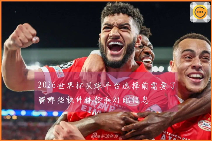 2026世界杯买球平台选择前需要了解哪些软件体验和对比信息