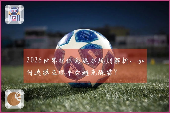 2026世界杯体彩返水规则解析,如何选择正规平台避免踩雷?