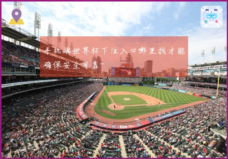 手机端世界杯下注入口哪里找才能确保安全可靠-