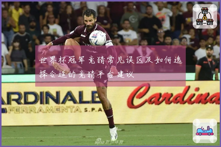 世界杯冠军竞猜常见误区及如何选择合适的竞猜平台建议