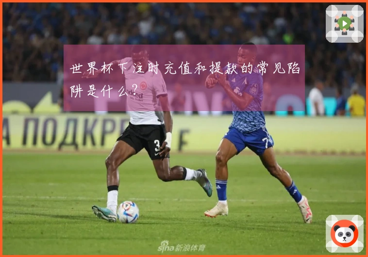 世界杯下注时充值和提款的常见陷阱是什么？