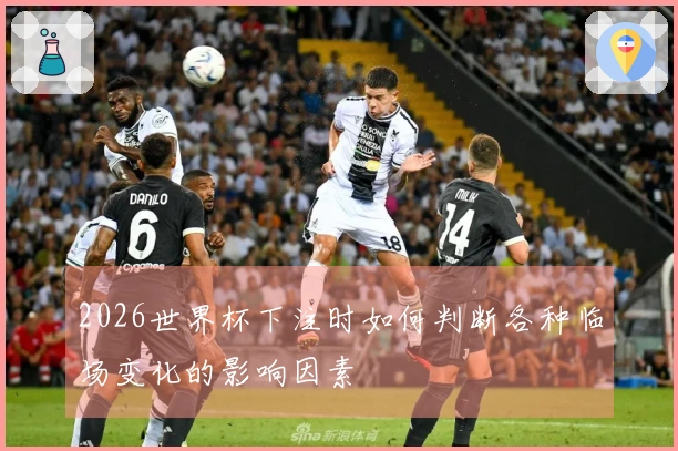 2026世界杯下注时如何判断各种临场变化的影响因素