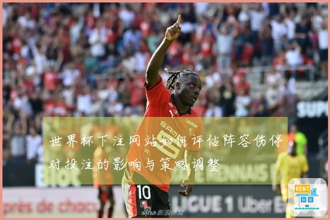 世界杯下注网站如何评估阵容伤停对投注的影响与策略调整