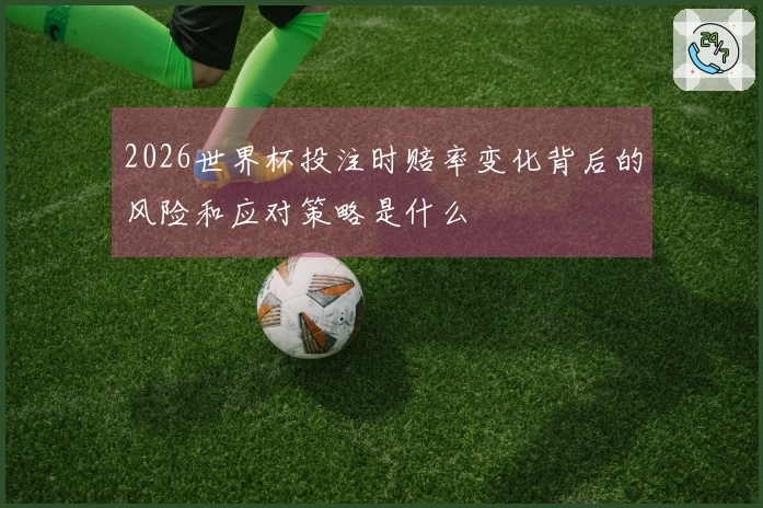 2026世界杯投注时赔率变化背后的风险和应对策略是什么