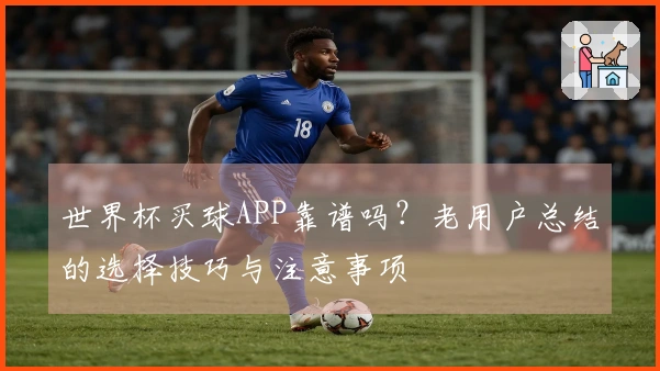 世界杯买球APP靠谱吗？老用户总结的选择技巧与注意事项