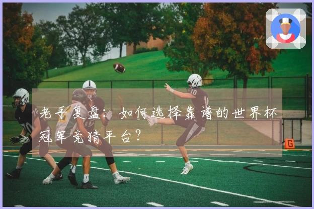 老手复盘：如何选择靠谱的世界杯冠军竞猜平台？