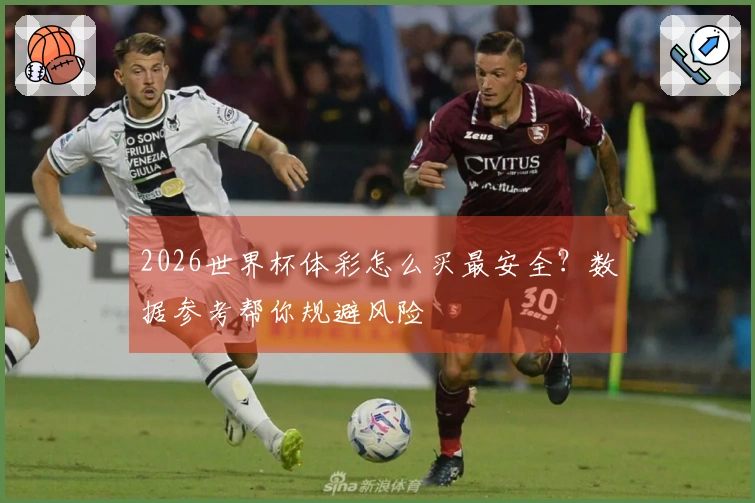 2026世界杯体彩怎么买最安全？数据参考帮你规避风险