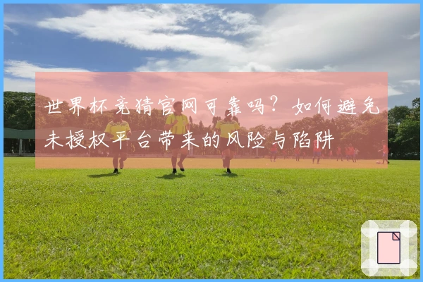 世界杯竞猜官网可靠吗？如何避免未授权平台带来的风险与陷阱