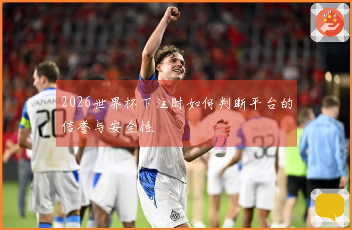 2026世界杯下注时如何判断平台的信誉与安全性