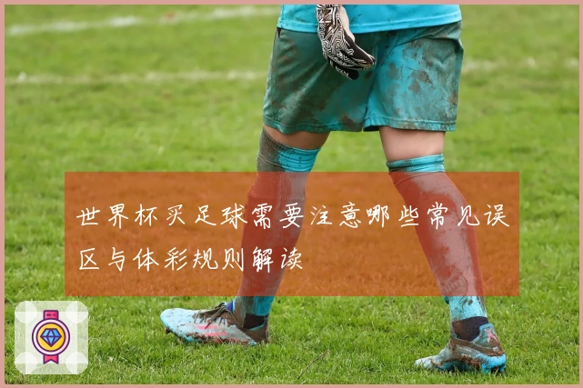 世界杯买足球需要注意哪些常见误区与体彩规则解读