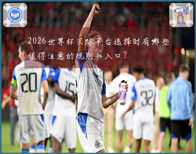 2026世界杯买球平台选择时有哪些值得注意的规则和入口？