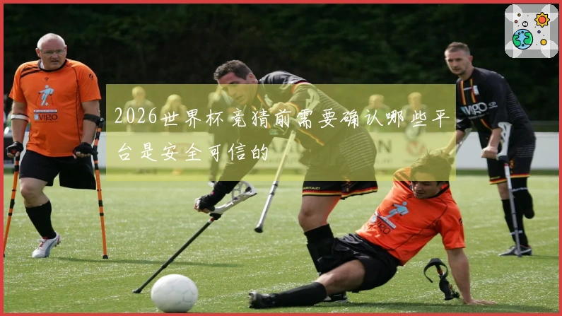 2026世界杯竞猜前需要确认哪些平台是安全可信的