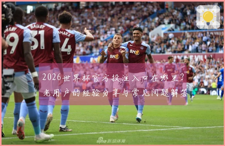 2026世界杯官方投注入口在哪里？老用户的经验分享与常见问题解答