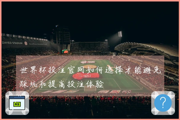 世界杯投注官网如何选择才能避免踩坑和提高投注体验