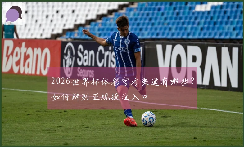 2026世界杯体彩官方渠道有哪些？如何辨别正规投注入口