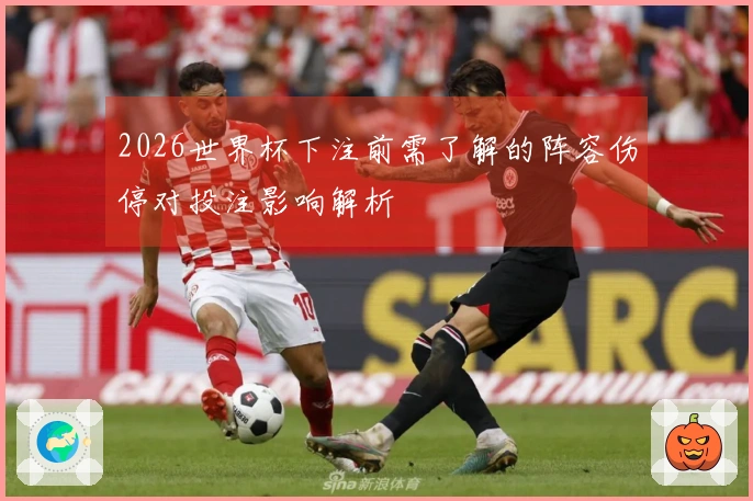2026世界杯下注前需了解的阵容伤停对投注影响解析