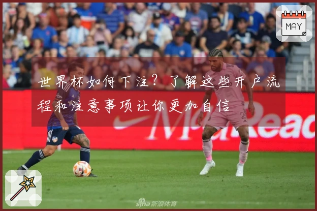 世界杯如何下注？了解这些开户流程和注意事项让你更加自信
