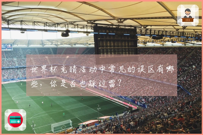 世界杯竞猜活动中常见的误区有哪些，你是否也踩过雷？