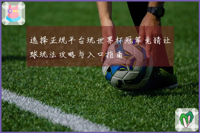 选择正规平台玩世界杯冠军竞猜让球玩法攻略与入口指南