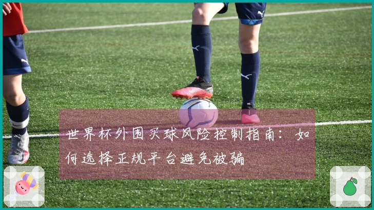世界杯外围买球风险控制指南：如何选择正规平台避免被骗